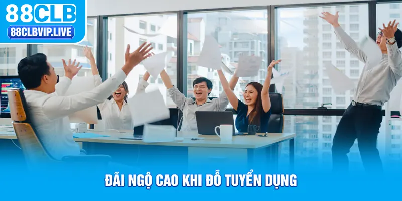 Đãi ngộ cao khi đỗ tuyển dụng