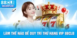 Làm Thế Nào Để Duy Trì Thứ Hạng VIP 88CLB