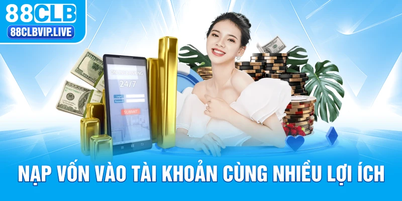 Nạp vốn vào tài khoản cùng nhiều lợi ích