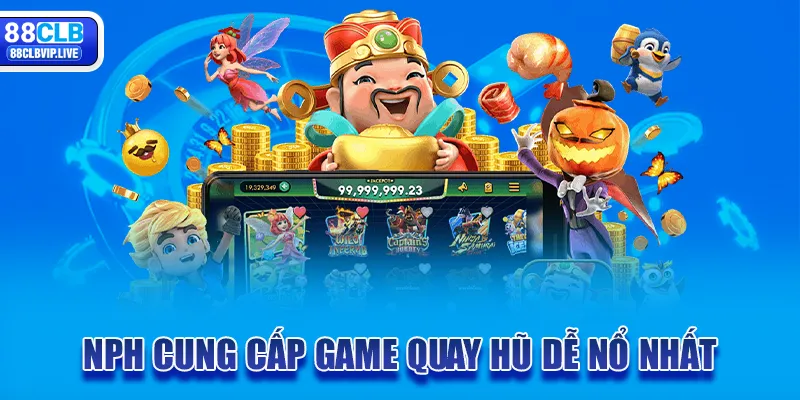 NPH cung cấp game quay hũ dễ nổ nhất