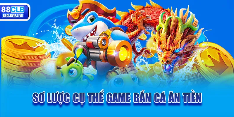 Sơ lược cụ thể game bắn cá ăn tiền